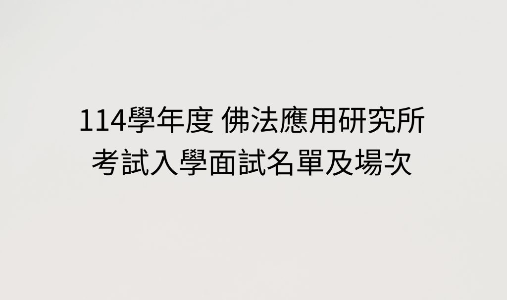 114學年度佛法應用研究 考試入學面試名單及場次